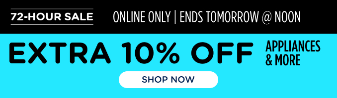 72 Hour Sale - Extra 10% off appliances & more